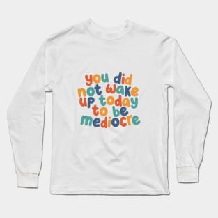 You Did Not Wake Up Today to Be Mediocre by The Motivated Type in red yellow green and blue Long Sleeve T-Shirt